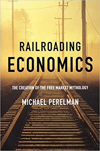 Railroading Economics : The Creation of the Free Market Mythology