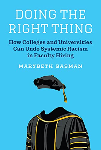 Doing the Right Thing : How Colleges and Universities Can Undo Systemic Racism in Faculty Hiring