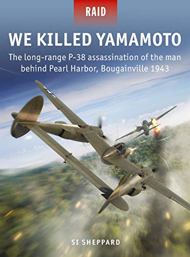 We Killed Yamamoto : The long-range P-38 assassination of the man behind Pearl Harbor, Bougainville 1943