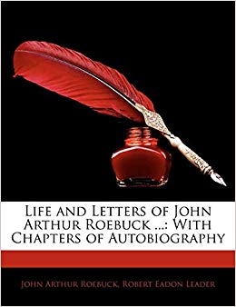 Life and Letters of John Arthur Roebuck ... : With Chapters of Autobiography