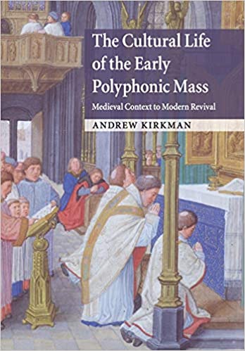 The Cultural Life of the Early Polyphonic Mass : Medieval Context to Modern Revival