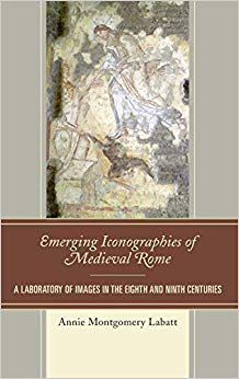 Emerging Iconographies of Medieval Rome : A Laboratory of Images in the Eighth and Ninth Centuries