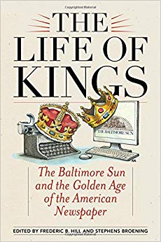 The Life of Kings : The Baltimore Sun and the Golden Age of the American Newspaper