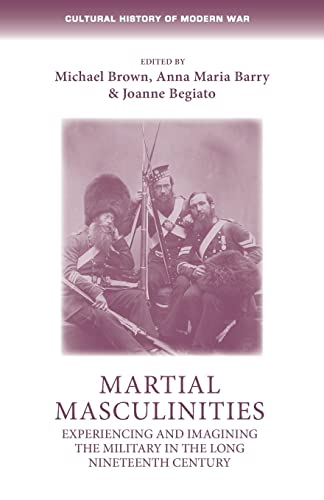 Martial Masculinities : Experiencing and Imagining the Military in the Long Nineteenth Century