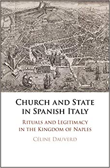 Church and State in Spanish Italy : Rituals and Legitimacy in the Kingdom of Naples