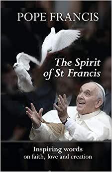 The Spirit of St Francis : Inspiring Words on Faith, Love and Creation