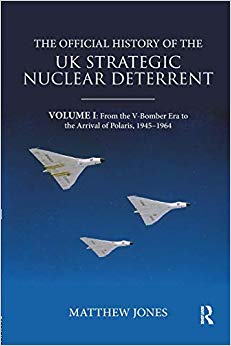 The Official History of the UK Strategic Nuclear Deterrent : Volume I: From the V-Bomber Era to the Arrival of Polaris, 1945-1964