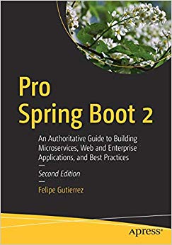 Pro Spring Boot 2 : An Authoritative Guide to Building Microservices, Web and Enterprise Applications, and Best Practices