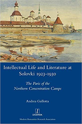 Intellectual Life and Literature at Solovki 1923-1930 : The Paris of the Northern Concentration Camps