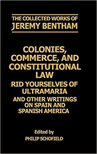 The Collected Works of Jeremy Bentham: Colonies, Commerce, and Constitutional Law : Rid Yourselves of Ultramaria and Other Writings on Spain and Spanish America