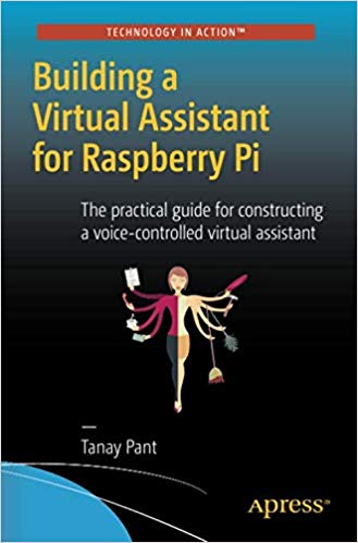 Building a Virtual Assistant for Raspberry Pi : The practical guide for constructing a voice-controlled virtual assistant