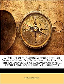 A Defence of the Surinam Negro-English Version of the New Testament, .. : In Reply to the Animadverions of a Anonymous Writer in the Edinburgh Christian Instructor