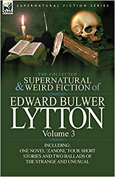 The Collected Supernatural and Weird Fiction of Edward Bulwer Lytton-Volume 3 : Including One Novel 'Zanoni, ' Four Short Stories and Two Ballads of Th