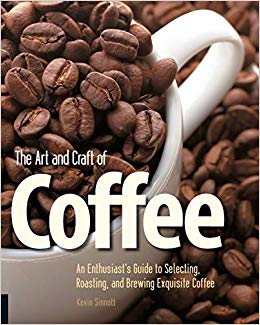 The Art and Craft of Coffee : An Enthusiast's Guide to Selecting, Roasting, and Brewing Exquisite Coffee