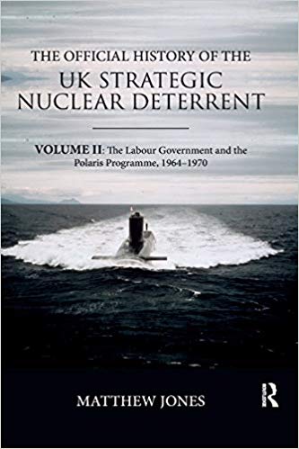 The Official History of the UK Strategic Nuclear Deterrent : Volume II: The Labour Government and the Polaris Programme, 1964-1970