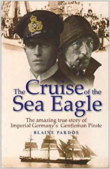 The Cruise of the Sea Eagle : The Story of Imperial Germany's Gentleman Pirate