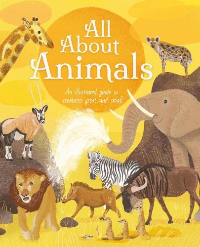 All About Animals : An Illustrated Guide to Creatures Great and Small