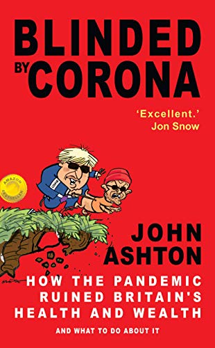 Blinded by Corona : How the Pandemic Ruined Britain's Health and Wealth and What to Do about It