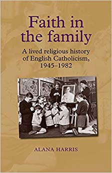 Faith in the Family : A Lived Religious History of English Catholicism, 1945-82