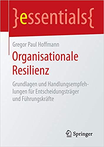 Organisationale Resilienz : Grundlagen Und Handlungsempfehlungen Fur Entscheidungstrager Und Fuhrungskrafte