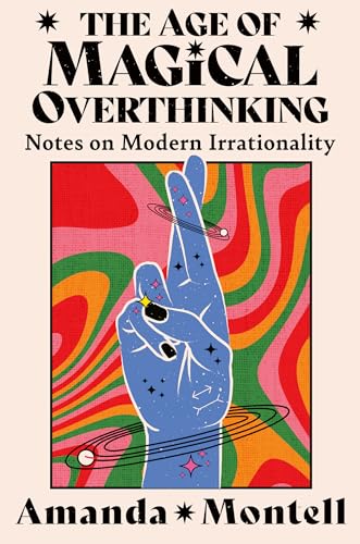 Amanda Montell - Age of Magical Overthinking : Notes on Modern Irratio