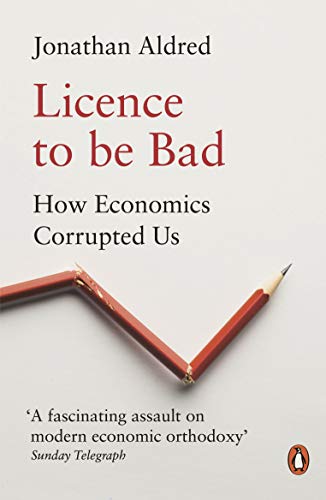 Jonathan Aldred - Licence to be Bad : How Economics Corrupted Us - Pap image 1