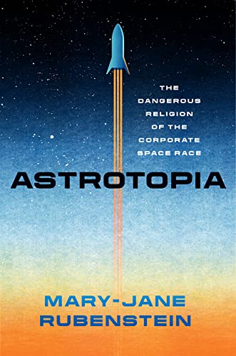 Mary-Jane Rubenstein - Astrotopia : The Dangerous Religion of the Corp image 1