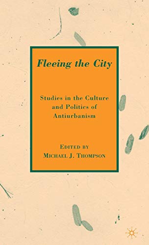 Fleeing the City : Studies in the Culture and Politics of Antiurbanism