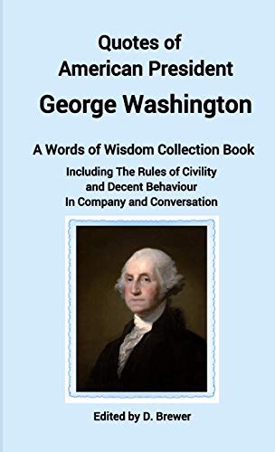 Quotes of American President George Washington, a Words of Wisdom Collection Book, Including The Rules of Civility and Decent Behaviour In Company and