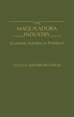 The Maquiladora Industry: Economic Solution or Problem?