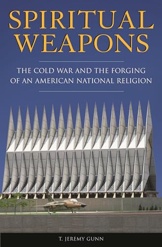 Spiritual Weapons: The Cold War and the Forging of an American National Religion