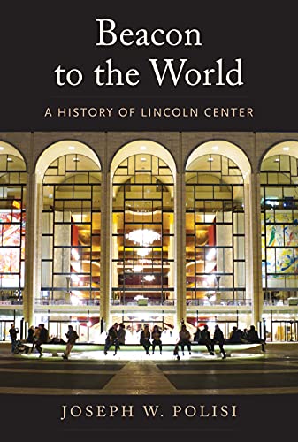 Joseph W Polisi - Beacon to the World : A History of Lincoln Center - image 1