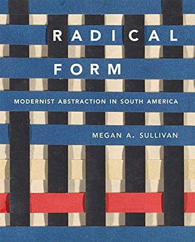 Megan A. Sullivan - Radical Form : Modernist Abstraction in South Amer image 1