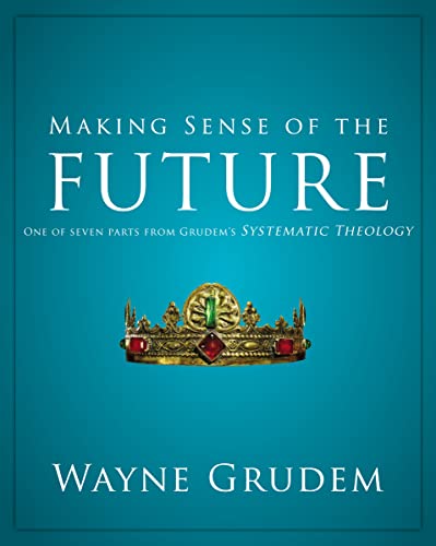 Making Sense of the Future: One of Seven Parts from Grudem's Systematic Theology