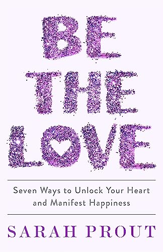 Sarah Prout - Be the Love : Seven ways to unlock your heart and manife image 1