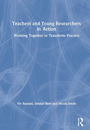 Teachers and Young Researchers in Action : Working Together to Transform Practice