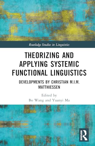 Theorizing and Applying Systemic Functional Linguistics: Developments by Christian M.I.M. Matthiessen