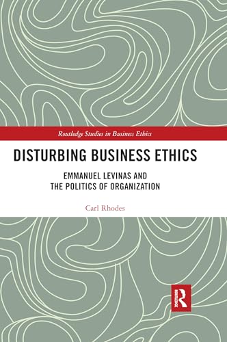 Disturbing Business Ethics: Emmanuel Levinas and the Politics of Organization