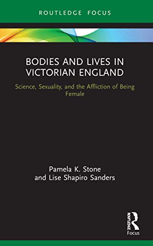 Bodies and Lives in Victorian England: Science, Sexuality, and the Affliction of Being Female