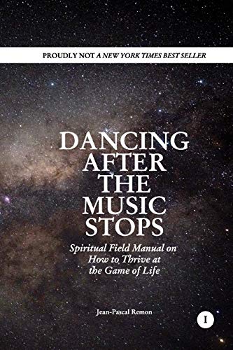 Dancing After The Music Stops: Spiritual Field Manual On How To Thrive At The Game Of Life