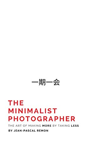 The Minimalist Photographer: The Art of Making More by Taking Less