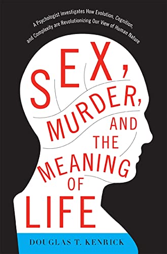 Sex, Murder, and the Meaning of Life: A Psychologist Investigates How Evolution, Cognition, and Complexity Are Revolutionizing Our View of Human Natur