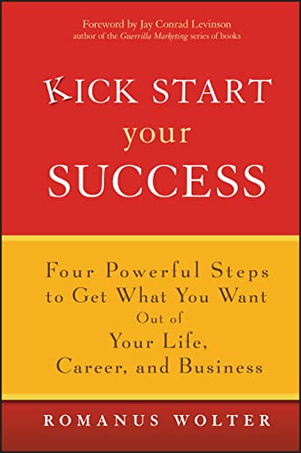 Kick Start Your Success: Four Powerful Steps to Get What You Want Out of Your Life, Career, and Business