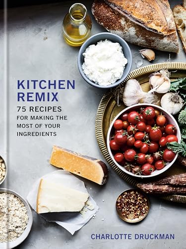 Charlotte Druckman - Kitchen Remix : 75 Recipes for Making the Most of image 1