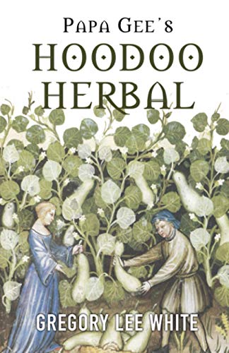 Papa Gee's Hoodoo Herbal: The Magic of Herbs, Roots, and Minerals in the Hoodoo Tradition