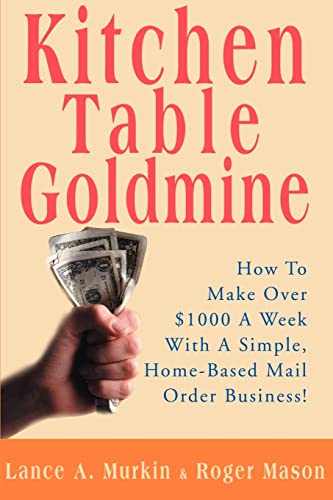 Kitchen Table Goldmine: How to Make Over $1000 a Week with a Simple, Home-Based Mail Order Business!