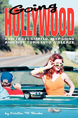 Going Hollywood:How to Get Started, Keep Going and Not Turn Into a Sleaze