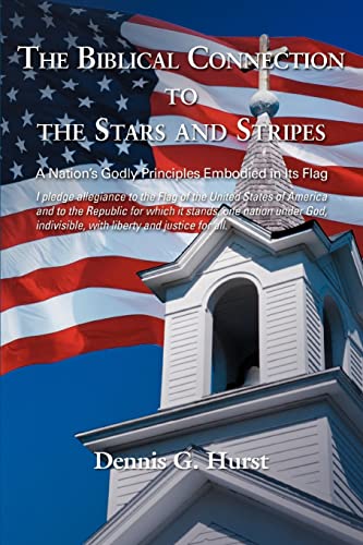 The Biblical Connection To The Stars And Stripes:A Nation's Godly Principles Embodied In Its Flag