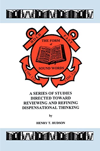 Hold Fast The Form of Sound Words:A Series of Studies Directed Toward Reviewing and Refining Dispensational Thinking