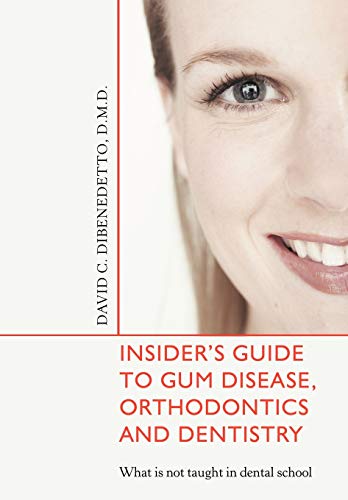 Insider's Guide to Gum Disease, Orthodontics and Dentistry:What is not taught in dental school